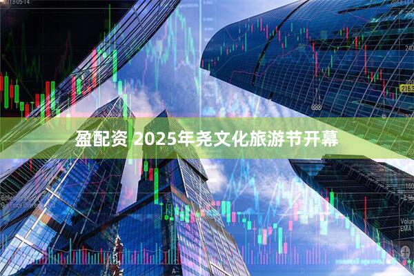 盈配资 2025年尧文化旅游节开幕