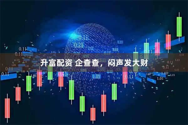 升富配资 企查查，闷声发大财