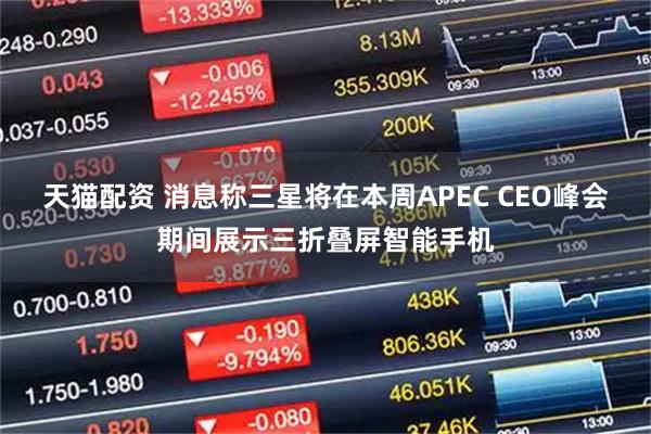 天猫配资 消息称三星将在本周APEC CEO峰会期间展示三折叠屏智能手机