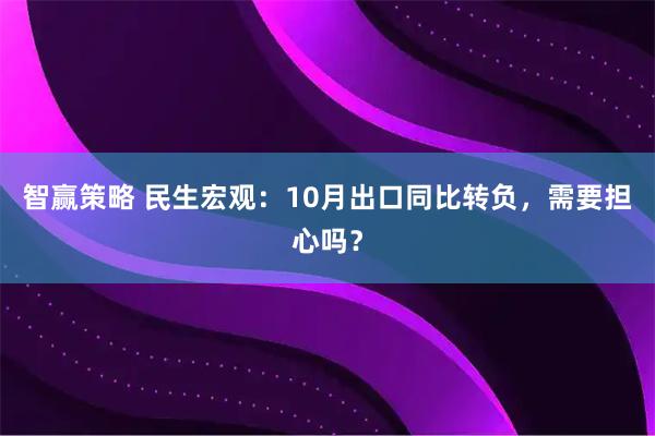 智赢策略 民生宏观：10月出口同比转负，需要担心吗？