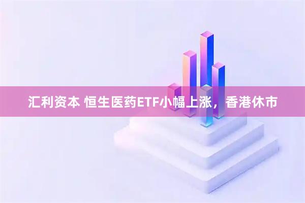 汇利资本 恒生医药ETF小幅上涨，香港休市