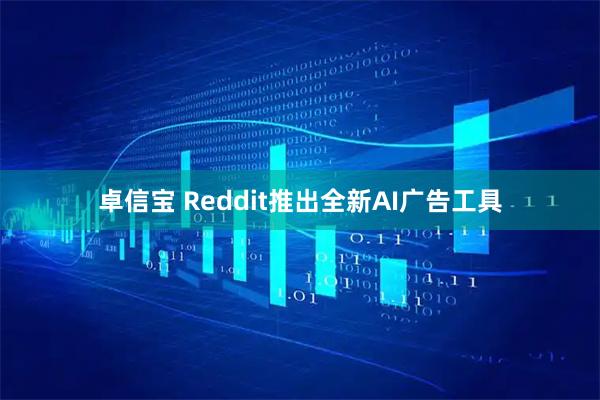 卓信宝 Reddit推出全新AI广告工具